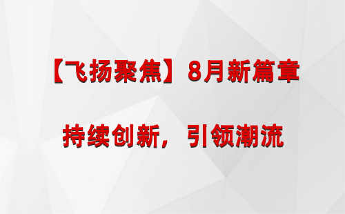 青铜峡【飞扬聚焦】8月新篇章 —— 持续创新，引领潮流