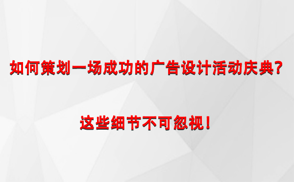 如何策划一场成功的青铜峡广告设计青铜峡活动庆典？这些细节不可忽视！